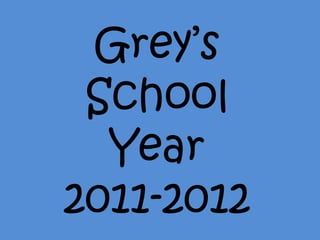 Grey’s
 School
  Year
2011-2012
 