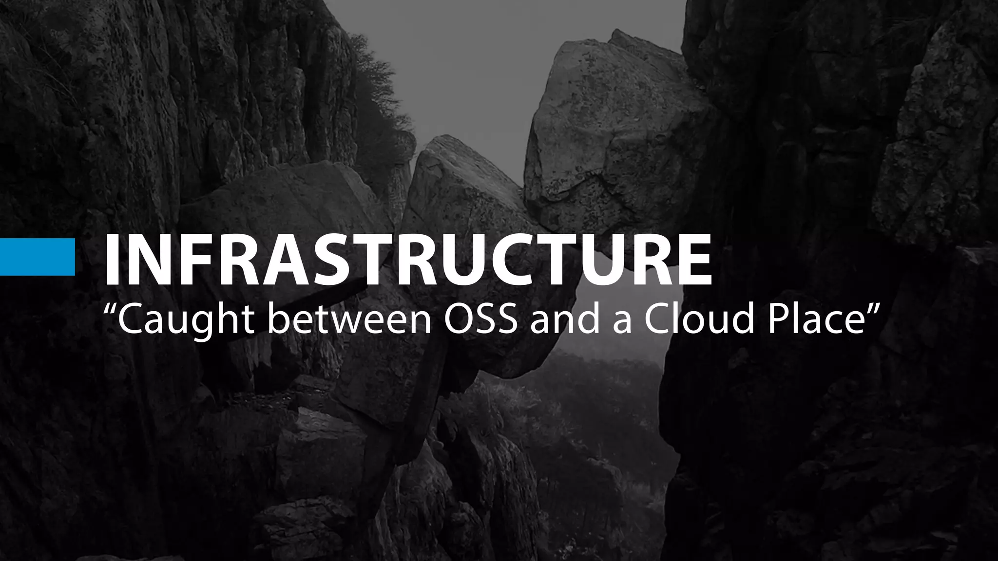 INFRASTRUCTURE
“Caught between OSS and a Cloud Place”
 