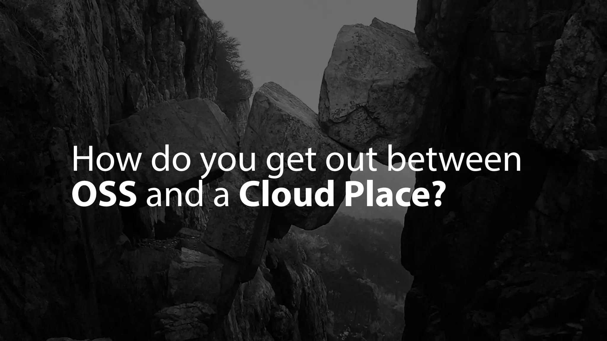 How do you get out between
OSS and a Cloud Place?
 