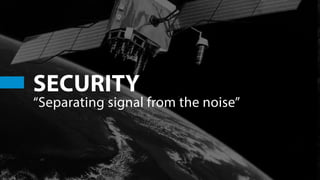 SECURITY
“Separating signal from the noise”
 