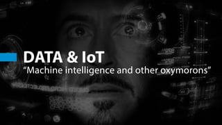 DATA & IoT
“Machine intelligence and other oxymorons”
 