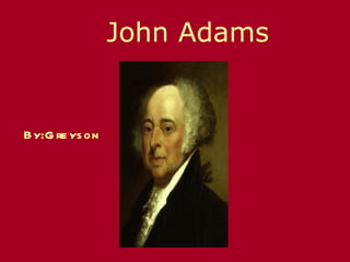 John Adams By:Greyson 