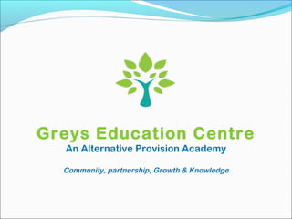 Greys Education Centre
An Alternative Provision Academy
Community, partnership, Growth & Knowledge
 