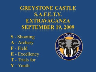 Greystone CastleS.A.F.E.T.Y.ExtravaganzaSeptember 19, 2009 S - Shooting  A - Archery  F - Field  E - Excellency T - Trials for  Y - Youth 