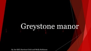 Greystone manor
By Joe Kiff, Harrison Crick and Molly Robinson
 