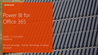 Power BI for
Office 365
Carlos – Sr Consultant
Greystone
Richard Harbridge – Partner Technology Strategist
Microsoft
 