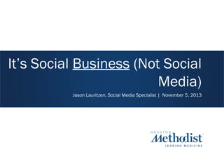 It’s Social Business (Not Social
Media)
Jason Lauritzen, Social Media Specialist | November 5, 2013

 
