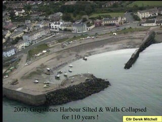 2007: Greystones Harbour Silted & Walls Collapsed for 110 years ! Cllr Derek Mitchell 
