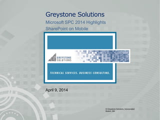 © Greystone Solutions, Incorporated
Boston, MA
Greystone Solutions
Microsoft SPC 2014 Highlights
SharePoint on Mobile
April 9, 2014
 