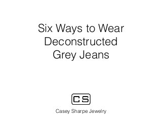 Six Ways to Wear
Deconstructed
Grey Jeans
Casey Sharpe Jewelry
 