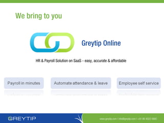 www.greytip.com | info@greytip.com | +91 80 4022 5900
Greytip Online
HR & Payroll Solution on SaaS - easy, accurate & affordable
We bring to you
 