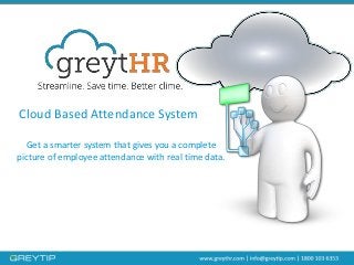 Cloud Based Attendance System
Get a smarter system that gives you a complete
picture of employee attendance with real time data.
 