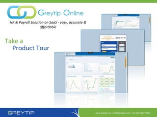 HR & Payroll Solution on SaaS - easy, accurate &
                    affordable


Take a
  Product Tour




                                                    www.greytip.com | info@greytip.com | +91 80 4022 5900
 