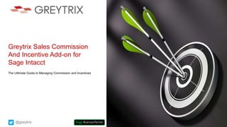 Greytrix Sales Commission
And Incentive Add-on for
Sage Intacct
The Ultimate Guide to Managing Commission and Incentives
@greytrix
 