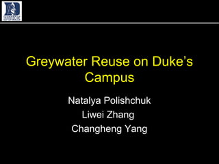 Greywater Reuse on Duke’s
        Campus
      Natalya Polishchuk
         Liwei Zhang
      Changheng Yang

              1             1
 