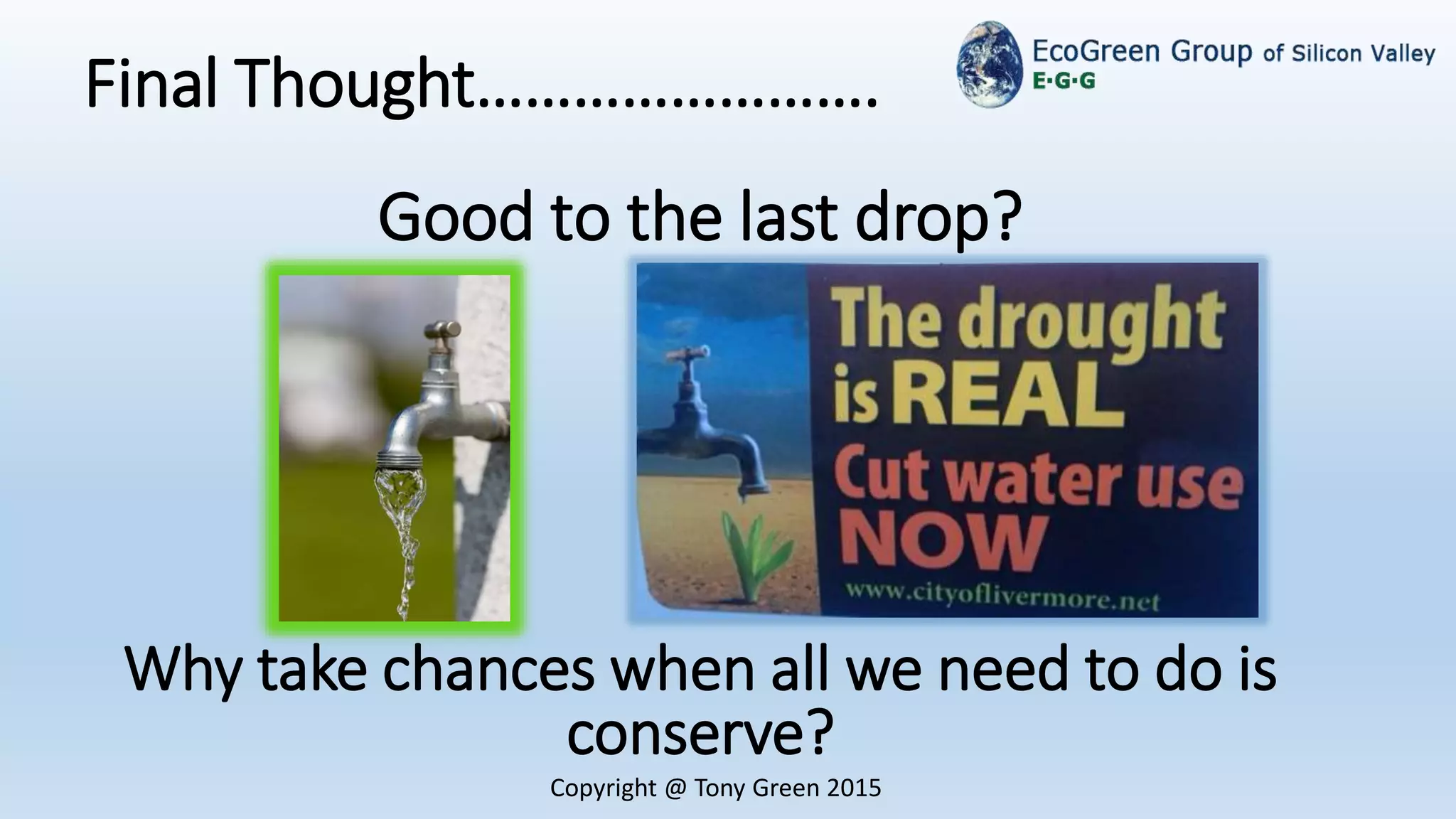 Final Thought…………………….
Copyright @ Tony Green 2015
Good to the last drop?
Why take chances when all we need to do is
conserve?
 