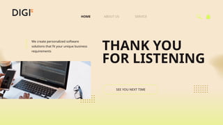 SERVICE
ABOUT US
HOME
SEE YOU NEXT TIME
We create personalized software
solutions that fit your unique business
requirements
THANK YOU
FOR LISTENING
 
