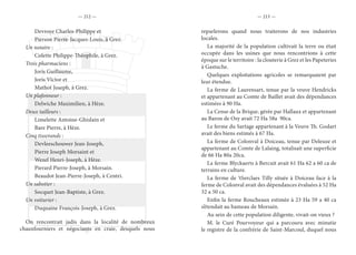 — 212 — — 213 —
	 Devroye Charles-Philippe et
	 Pierson Pierre-Jacques-Louis, à Grez.
Un notaire :
	 Colette Philippe-Théophile, à Grez.
Trois pharmaciens :
	 Joris Guillaume,
	 Joris Victor et
	 Mathot Joseph, à Grez.
Un plafonneur :
	 Delwiche Maximilien, à Hèze.
Deux tailleurs :
	 Limelette Antoine-Ghislain et
	 Bare Pierre, à Hèze.
Cinq tisserands :
	 Devleeschouwer Jean-Joseph,
	 Pierre Joseph Morsaint et
	 Wezel Henri-Joseph, à Hèze.
	 Pierard Pierre-Joseph, à Morsain.
	 Beaudot Jean-Pierre-Joseph, à Centri.
Un sabotier :
	 Socquet Jean-Baptiste, à Grez.
Un voiturier :
	 Duquaine François-Joseph, à Grez.
On rencontrait jadis dans la localité de nombreux
chauxfourniers et négociants en craie, desquels nous
reparlerons quand nous traiterons de nos industries
locales.
La majorité de la population cultivait la terre ou était
occupée dans les usines que nous rencontrions à cette
époque sur le territoire : la clouterie à Grez et les Papeteries
à Gastuche.
Quelques exploitations agricoles se remarquaient par
leur étendue.
La ferme de Laurensart, tenue par la veuve Hendricks
et appartenant au Comte de Baillet avait des dépendances
estimées à 90 Ha.
La Cense de la Brique, gérée par Hallaux et appartenant
au Baron de Osy avait 72 Ha 58a 90ca.
Le ferme du Sartage appartenant à la Veuve Th. Godart
avait des biens estimés à 67 Ha.
La ferme de Colonval à Doiceau, tenue par Deleuze et
appartenant au Comte de Lalaing, totalisait une superficie
de 66 Ha 80a 20ca.
La ferme Blyckaerts à Bercuit avait 61 Ha 62 a 60 ca de
terrains en culture.
La ferme de ‘tSerclaes Tilly située à Doiceau face à la
ferme de Colonval avait des dépendances évaluées à 52 Ha
32 a 50 ca.
Enfin la ferme Roucheaux estimée à 23 Ha 59 a 40 ca
s’étendait au hameau de Morsain.
Au sein de cette population diligente, vivait-on vieux ?
M. le Curé Pourvoyeur qui a parcouru avec minutie
le registre de la confrérie de Saint-Marcoul, duquel nous
 