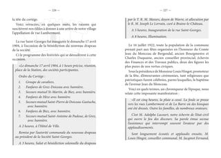 — 226 — — 227 —
la tête du cortège.
Voici retracées, en quelques mots, les raisons qui
suscitèrent nos édiles à donner à une artère de notre village
l’appellation de rue Lambermont.
La rue Saint-Georges fut inaugurée le dimanche 17 avril
1904, à l’occasion de la bénédiction du nouveau drapeau
de la société.
Ci le programme des festivités qui se déroulèrent à cette
occasion.
«Le dimanche 17 avril 1904, à 1 heure précise, réunion,
place de la Station, des sociétés participantes.
Ordre du Cortège :
1.	 Groupe de cavaliers.
2.	 Fanfares de Grez-Doiceau avec bannière.
3.	 Secours mutuel St-Martin, de Biez, avec bannière.
4.	 Fanfares de Hèze avec bannière.
5.	 Secours mutuel Saint-Pierre de Doiceau-Gastuche,
avec bannière.
6.	 Fanfares de Biez, avec bannière.
7.	 Secours mutuel Saint-Antoine de Padoue, de Grez,
avec bannière.
A 2 heures, à l’Hôtel de Ville.
Remise par l’autorité communale du nouveau drapeau
au président de la Société Saint-Georges.
A 3 heures, Salut et bénédiction solennelle du drapeau
par le T. R. M. Meeurs, doyen de Wavre, et allocution par
le R. M. Joseph Le Lorrain, curé à Braine-le-Château.
A 5 heures, Inauguration de la rue Saint-Georges.
A 8 heures, Illumination.
Le 16 juillet 1922, toute la population de la commune
prenait part aux fêtes organisées en l’honneur du Comte
Jean du Monceau de Bergendal, ancien Bourgmestre et
Charles Duquaine, ancien conseiller provincial, échevin
des Finances et des Travaux publics, deux des figures les
plus pures de nos vertus civiques.
SouslaprésidencedeMonsieurLouisHingot,promoteur
de la fête, d’émouvantes cérémonies, tant religieuses que
patriotiques furent célébrées, parmi lesquelles, le baptême
de l’avenue Jean du Monceau.
Voici en quels termes, un chroniqueur de l’époque, nous
relate cette imposante manifestation :
«Il est cinq heures, la pluie a cessé. La foule se presse
vers les rues Lambermont et de La Barre où des kiosques
ont été dressés. Outre les familles, de nombreux orateurs.
C’est M. Adolphe Lacourt, notre échevin de l’état-civil
qui ouvre le feu des discours. Sa parole émue secoue
l’assistance qui interrompt souvent l’orateur par des
applaudissements.
Sont longuement écoutés et applaudis ensuite, M.
Louis Hingot, conseiller communal, M. Jacqmot Fernand,
 