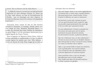 — 228 — — 229 —
avocat. Tous ces discours sont des chefs-d’œuvre.
Le défilé des orateurs se termine par une belle péroraison
improvisée de notre distingué sénateur M. Pastur qui
a bien voulu adresser, au nom de l’arrondissement de
Nivelles, tous ses hommages aux chers disparus. Le
Comte du Monceau remercie les orateurs et la population
grézienne1
.»
L’exécution d’une cantate de plus de 100 choristes
clôturait la cérémonie. La musique, chaude, alerte, était
d’un enfant de Grez, Monsieur Raymond Hance. Les
paroles, du révérend père Dom Norbert de Nieuwland,
un grand Belge et un des principaux destructeurs de la
stupide légende des Francs-Tireurs.
Sous la baguette de Monsieur Nestor Hance, dans un
unisson admirable et indéfinissable à la fois, la mélodie
enjouée égrena les paroles que voici. Elles aideront à
raviver en chacun les traits d’une image qui ne doit pas
1.  Fragment d’une chronique de M. Omer Hizette dans Le
Brabant-Wallon du 27 juillet 1922.
s’estomper dans nos mémoires.
Que notre langue chante et nos mains applaudissent
Cet homme bon, ce maire aimé, ce grand chrétien;
Qui passa parmi nous, semant la paix, le bien,
Et qu’en le célébrant, nos cœurs se réjouissent.
Son portrait en notre âme à jamais est gravé
Car son esprit fut grand, juste, prudent et sage;
Ses procédés exquis paraissaient d’un autre âge,
Et de son noble cœur rayonnait la bonté.
En nous administrant, il montra sa grande âme,
Son amour de la paix pour unir les esprits,
Sa fermeté sans peur devant les ennemis,
Son dévouement sans fin, sa généreuse flamme.
Que n’a-t-il fait pour nous, ses chers administrés ?
Devant nos yeux encore tous ses bienfaits reluisent ;
Que n’ont pas fait ses soins ? ses œuvres nous le disent,
Les routes, les chemins créés et réparés.
Mais, ce qui surtout brille en toutes nos mémoires,
C’est sa grande piété, c’est sa foi de chrétien,
C’est sa bonté de cœur qui répandait le bien,
Achevant dignement sa couronne de gloire.
Notre grand Roi si bon, en fit son chevalier,
Récompensant ainsi sa loyale noblesse;
Dieu veuille aussi dans son éternelle tendresse,
Le bénir à jamais et le glorifier.
 