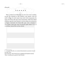 — 22 — — 23 —
d’Arçole1
.
Mais, arrêtons nos flâneries. Je crois vous avoir conduit,
au gré des chemins et des sentiers, aux quatre coins de
notre village. Je crois aussi vous avoir cité, en passant, les
noms des lieux-dits que nous traversions. Mon but n’était
d’ailleurs que de vous amener à raviver dans vos mémoires
quelques souvenirs de lieux-dits que vous connaissiez
sans doute, mais que vous ne pouviez plus situer. Si j’y ai
contribué, j’aurai fait un bon calcul.
1.  Le pont d’Arcole a eu comme dénomination ancienne, le pont
du Noir-Trou.
Pont d’Arcole : Nom donné par un habitant de l’endroit nommé
Thity. Actuellement, quartier Saint-Michel.
 