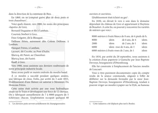 — 274 — — 275 —
dans la direction de la commune de Biez.
En 1860, on ne comptait guère plus de deux puits et
trois chauxfours1
.
Voici quels étaient, vers 1880, les noms des principaux
«lapotis» de Grez.
Bernard Duquaine et fils à Lambais.
Courtois Norbert à Grez.
Daix Grégoire, dit le Blouquié.
Delfosse frères, autrement dits Coleau Delfosse, à
Lambais.
Hanquet Frères, à Lambais.
Lacourt, dit Cocohe, au Pont d’Aulin.
Maricq, dit Panot, au Chauxfour.
Maricq Jean, dit Fastré.
Raaff, à Grez.
Vers 1900, nous assistons aux derniers soubresauts de
notre principale industrie locale.
Nous avons parlé en maints endroits du moulin banal.
A ce moulin a succédé pendant quelques années,
une fabrique de clous. Enfin, par arrêté du 3 août 1855,
l’établissement d’une filature est autorisé à Messieurs Du
Monceau Frères.
Cette usine était activée par une roue hydraulique
située sur le Train et développant une force de 12 chevaux.
On y fabriquait annuellement de 7 à 8000 paquets de 5
écheveaux chacun. L’exploitation occupait quelques 60
1.  Les derniers puits servent actuellement de champignonnière.
ouvriers et ouvrières.
L’établissement était éclairé au gaz1
.
En 1830, on élevait le vers à soie dans le domaine
dépendant du château de Grez et appartenant à Huyttens
de Beaufort. A cette fin, on pouvait y rencontrer les variétés
de mûriers que voici :
8000 mûriers à fruits blancs de 8 ans, de 6 pieds de h.
8000		 idem		 de 6 ans, de 4	 idem.
2000		 idem		 de 2 ans, de 1	 idem
6000		 idem	 rose de 4 ans, de 3		 idem
6000 mûriers à fruits roses de 2 ans, de 1		 idem
En 1834, par arrêté du 20 septembre, nous assistons à
la création d’une papeterie à Gastuche par Jean-Baptiste
Devroye, bourgmestre d’Ottembourg.
Elle fut construite à l’emplacement de l’ancien moulin
de Loucsart.
Voici à titre purement documentaire copie du compte
rendu de la séance communale, siégeant à l’effet de
délibérer sur la demande formulée par le sieur Jean-
Baptiste Devroye, bourgmestre d’Ottembourg, tendant à
pouvoir ériger un moulin à papier sur la Dyle, au hameau
1.  Cette industrie a été déplacée plus tard à Bonlez.
 