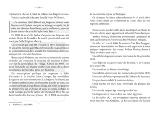 — 288 — — 289 —
représenté à cheval, il perce de la lance un dragon terrassé.
Voici ce qu’en dit Schepers dans la revue Wallonia1
.
«La monture était d’abord un fougueux étalon, mais
l’ancien curé Dubois, mu par un étrange scrupule, lui fit
subir une ablation humiliante, qui actuellement, pourrait
laisser douter du sexe de l’infortunée bête.»
En 1880, la société fit l’achat d’un nouveau drapeau, aux
ateliers Denis de Bruxelles. Le motif ornemental avait été
tracé par l’abbé Eugène Maricq.
Le carrousel qui avait été restauré en 1845, fut supprimé
50ansaprès,l’annéequivitlacélébrationducinquantenaire
de la reconstitution de la société. De nombreuses festivités
marquèrent cette date heureuse.
Beaucoup de Gréziens ont encore en mémoire le sinistre
incendie qui consuma la demeure de madame Colette,
sise sur la grand’place du village. C’était en 1903. Les
deux étendards qui étaient confiés aux soins de la dame
dénommée, devinrent la proie des flammes.
Un souscription publique fut organisée à l’effet
d’accorder à la Société Saint-Georges, les possibilités
d’acquérir un nouvel emblème. Le drapeau fut fourni par
les mêmes ateliers Denis de Bruxelles. L’étoffe de soie, aux
couleurs de Grez, bleue, blanc, rouge, est ornée de grappes
de primevères sur les bords et dans les coins. L’effigie de
Saint Georges garnit le centre de l’étendard. On y lit, sur
deux banderoles, les inscriptions : 1312-1904, surmontées
1.  Wallonia, 13 juin 1899.
de la couronne royale de Belgique.
Ce drapeau fut bénit solennellement le 17 avril 1904.
Nous avons relaté cet événement au cours d’un de nos
exposés antérieurs.
Nous savons que l’avocat Latour avait légué au Musée de
l’état des objets ayant appartenu à la Société Saint Georges.
Arthur Maricq, l’éminente personnalité grézienne fit
tant, qu’il rentra en possession des précieuses reliques.
En effet, le 21 avril 1906, le ministre Van Der Bruggen,
annonçait la restitution des biens ayant appartenu à notre
antique corporation. En retour, Arthur Maricq donna à
l’État les objets que voici :
Uneaffichedugouvernementprovisoiredu26septembre
1830.
Une dépêche du gouverneur du Brabant, F. de Coppin
du 9 août 1831.
Un manifeste de l’association belge.
Une affiche anniversaire des journée de septembre 1830.
Une croix de bronze provenant de l’abbaye de Beausart.
Un parchemin relatif à la même abbaye.
Deux haches en silex poli, provenant du plateau des
Lowas.
Un vase du moyen-âge trouvé près de Grez.
Un fragment en bronze d’un bas relief égyptien.
Le 18 juillet 1921, un évènement heureux mettait en
liesse tous les vrais Gréziens. Le Roi accordait à la Société
 