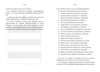 — 292 — — 293 —
Lockorst et le duc de Looz-Corswarem.
Les membres exécutants payaient mensuellement
chacun, 1 fr. 10 de cotisation, les membres honoraires 0,55
cm.
Le directeur était choisi dans une ville voisine et recevait
comme émoluments, la somme de 50 frs par mois.
En 1841, la fanfare de Grez était désignée sous la
dénomination de «Société Philharmonique de Saint
Georges». A cette époque elle n’avait participé à aucun
concours. Son président était le Prince Charles de Looz-
Corswarem;lescommissairesRayée,bourgmestre,Thumas
Jean-Charles, Pierson Louis, et Hennelerg Hubert.
Les membres exécutants étaient les suivants :
1.	 Grunenwald Désiré, directeur, clarinette.
2.	 Lacourt Désiré, instituteur, 1er
clarinette.
3.	 Robert Maximilien, laboureur, ophicléide.
4.	 Joris Edmond, pharmacien, trombone.
5.	 Joris Victor, pharmacien, clarinette.
6.	 Coppe Désiré, sans profession, clarinette.
7.	 Pira Eugène, sans profession, clarinette.
8.	 Lacourt Théophile, sans profession, clarinette.
9.	 Lacourt Constant, sans profession, clarinette.
10.	Thiry Constant, sans profession, clarinette.
11.	Roels François, brasseur, cor.
12.	Rigaux Jean-Baptiste, tailleur, cor.
13.	Yernaux Jean-Joseph, cultivateur, cor à clefs.
14.	Roels Victor, sans profession, petite flûte.
15.	Maricq Louis, sans profession, flûte tierce.
16.	Duquaine Honoré, laboureur, cornet à pistons.
17.	Thiry Désiré, sans profession, trompette.
18.	Rigaux Constantin, sans profession, grosse-caisse.
19.	Lecapitaine Jean-Baptiste, aubergiste, cymbales.
En 1911, les société les Fanfares de Grez, reçurent
l’insigne faveur de porter le titre de Société royale.
A cette époque, Raphaël Grunenwald en était le dévoué
directeur. Cette sympathique figure grézienne fut pendant
 
