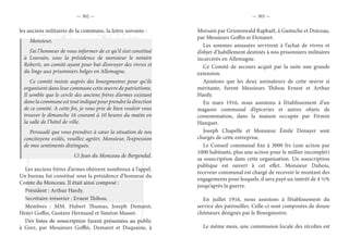 — 302 — — 303 —
les anciens militaires de la commune, la lettre suivante :
Monsieur,
J’ai l’honneur de vous informer de ce qu’il s’est constitué
à Louvain, sous la présidence de monsieur le notaire
Roberti, un comité ayant pour but d’envoyer des vivres et
du linge aux prisonniers belges en Allemagne.
Ce comité insiste auprès des bourgmestres pour qu’ils
organisent dans leur commune cette œuvre de patriotisme.
Il semble que le cercle des anciens frères d’armes existant
danslacommuneesttoutindiquépourprendreladirection
de ce comité. A cette fin, je vous prie de bien vouloir vous
trouver le dimanche 16 courant à 10 heures du matin en
la salle de l’hôtel de ville.
Persuadé que vous prendrez à cœur la situation de nos
concitoyens exilés, veuillez agréer, Monsieur, l’expression
de mes sentiments distingués.
Ct Jean du Monceau de Bergendal.
Les anciens frères d’armes obéirent nombreux à l’appel.
Un bureau fut constitué sous la présidence d’honneur du
Comte du Monceau. Il était ainsi composé :
Président : Arthur Hardy.
Secrétaire-trésorier : Ernest Thibou.
Membres : MM. Hubert Thumas, Joseph Demaret,
Henri Goffin, Gustave Hermand et Siméon Masset.
Des listes de souscription furent présentées au public
à Grez, par Messieurs Goffin, Demaret et Duquaine, à
Morsain par Grunenwald Raphaël, à Gastuche et Doiceau,
par Messieurs Goffin et Demaret.
Les sommes amassées servirent à l’achat de vivres et
d’objet d’habillement destinés à nos prisonniers militaires
incarcérés en Allemagne.
Ce Comité de secours acquit par la suite une grande
extension.
Ajoutons que les deux animateurs de cette œuvre si
méritante, furent Messieurs Thibou Ernest et Arthur
Hardy.
En mars 1916, nous assistons à l’établissement d’un
magasin communal d’épiceries et autres objets de
consommation, dans la maison occupée par Firmin
Hanquet.
Joseph Chapelle et Monsieur Émile Denayer sont
chargés de cette entreprise.
Le Conseil communal fixe à 3000 frs (une action par
1000 habitants, plus une action pour le millier incomplet)
sa souscription dans cette organisation. Un souscription
publique est ouvert à cet effet. Monsieur Dubois,
receveur communal est chargé de recevoir le montant des
engagements pour lesquels, il sera payé un intérêt de 4 ½%
jusqu’après la guerre.
En juillet 1916, nous assistons à l’établissement du
service des patrouilles. Celle-ci sont composées de douze
chômeurs désignés par le Bourgmestre.
Le même mois, une commission locale des récoltes est
 