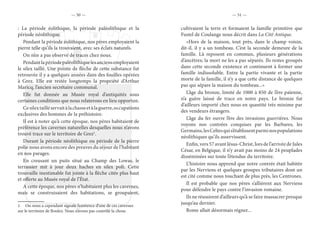 — 50 — — 51 —
: La période éolithique, la période paléolithique et la
période néolithique.
Pendant la période éolithique, nos pères employaient la
pierre telle qu’ils la trouvaient, avec ses éclats naturels.
On n’en a pas observé de traces chez nous.
Pendantlapériodepaléolithiquelesanciensemployaient
le silex taillé. Une pointe de flèche de cette substance fut
retrouvée il y a quelques années dans des fouilles opérées
à Grez. Elle est restée longtemps la propriété d’Arthur
Maricq, l’ancien secrétaire communal.
Elle fut donnée au Musée royal d’antiquités sous
certaines conditions que nous relaterons en lieu opportun.
Cesilextailléservaitàlachasseetàlaguerre,occupations
exclusives des hommes de la préhistoire.
Il est à noter qu’à cette époque, nos pères habitaient de
préférence les cavernes naturelles desquelles nous n’avons
trouvé trace sur le territoire de Grez1
.
Durant la période néolithique ou période de la pierre
polie nous avons encore des preuves du séjour de l’habitant
en nos parages.
En creusant un puits situé au Champ des Lowas, le
terrassier mit à jour deux haches en silex poli. Cette
trouvaille inestimable fut jointe à la flèche citée plus haut
et offerte au Musée royal de l’État.
A cette époque, nos pères n’habitaient plus les cavernes,
mais se construisaient des habitations, se groupaient,
1.  On nous a cependant signalé l’existence d’une de ces cavernes
sur le territoire de Bonlez. Nous n’avons pas contrôlé la chose.
cultivaient la terre et formaient la famille primitive que
Fustel de Coulange nous décrit dans La Cité Antique.
«Hors de la maison, tout près, dans le champ voisin,
dit-il, il y a un tombeau. C’est la seconde demeure de la
famille. Là reposent en commun, plusieurs générations
d’ancêtres; la mort ne les a pas séparés. Ils restes groupés
dans cette seconde existence et continuent à former une
famille indissoluble. Entre la partie vivante et la partie
morte de la famille, il n’y a que cette distance de quelques
pas qui sépare la maison du tombeau...»
L’âge du bronze, limité de 1000 à 850 de l’ère païenne,
n’a guère laissé de trace en notre pays. Le bronze fut
d’ailleurs importé chez nous en quantité très minime par
des vendeurs étrangers.
L’âge du fer ouvre l’ère des invasions guerrières. Nous
voyons nos contrées conquises par les Barbares, les
Germains,lesCeltesquis’établissentparminospopulations
néolithiques qu’ils asservissent.
Enfin, vers 57 avant Jésus-Christ, lors de l’arrivée de Jules
César, en Belgique, il n’y avait pas moins de 24 peuplades
disséminées sur toute l’étendue du territoire.
L’histoire nous apprend que notre contrée était habitée
par les Nerviens et quelques groupes tributaires dont un
est cité comme nous touchant de plus près, les Centrones.
Il est probable que nos pères s’allièrent aux Nerviens
pour défendre le pays contre l’invasion romaine.
Ils ne réussirent d’ailleurs qu’à se faire massacrer presque
jusqu’au dernier.
Rome allait désormais régner...
 