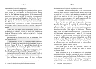 — 64 — — 65 —
de 10 sous de Louvain et 4 poules.
En 1056, on ramène à Liège, quelques reliques de l’apôtre
saint Jacques de Galice. Parmi les quelques pèlerins belges
à qui on doit ces restes, on cite le nom de Herman, consul
de Grez. Werner de Grez, fils du premier Comte duquel
nous avons fait mention, laissa deux fils Henri et Werner.
Ce dernier devait illustrer les annales de notre village.
Les débuts de leur vie se confondent. On les rencontre,
unis en maintes circonstances. En 1092, nous les trouvons
rassemblés comme témoins de la fondation de l’abbaye de
Flône.
Quatre ans plus tard, nous découvrons encore leurs
noms associés lors de la cession de l’alleu1
de Genappes et
Baisy à l’abbaye de Nivelles. Ils figurent parmi les témoins
de cette donation.
Mais bientôt les circonstances vont les séparer et faire
de l’un un héros.
La voix du pape Urbain II, promoteur de la première
croisaden’apasété entendue envain.Belliqueuxetchrétien
fervent, Werner de Grez n’a pas tardé à se joindre à son
cousin Godefroid de Bouillon, de qui il est le conseiller.
Henri resta seul au pays. On rencontre encore son nom
lors de la fondation du prieuré de Frasne en 1099.
Mais abandonnons Grez pour suivre un instant les chefs
de la première croisade.
Voici d’ailleurs comment deux de nos meilleurs
1.  Propriété héréditaire et exempte de toute redevance.
historiens1
retracent cette odyssée glorieuse.
«Albert d’Aix, auteur contemporain, exalte en plusieurs
endroits de sa chronique son habileté (de Werner) dans l’art
delaguerre,etsavaillance.WerneraccompagnaGodefroid
à l’entrevue qu’il eut avec le roi de Hongrie, lorsque les
Croisés traversèrent ce pays, et à l’audience solennelle de
l’empereur de Constantinople, Alexis Commène.
Il fut l’un des huit chefs qui dirigèrent les chrétiens
pendant leur marche de Laodicée à Antioche, l’un des
capitaines qui allèrent chercher des vivres au port dit de
l’Ermite Siméon, et de ceux qui commandèrent à la grande
bataille d’Antioche. Après la prise de Jérusalem, il resta en
terre-sainte et aide Godefroid de Bouillon à administrer et
à défendre son nouveau royaume. A la tête de 140 cavaliers
il surprit les défenseurs de la forteresse d’Arsid, ce qui
amena la reddition de cette place. Godefroid était déjà
malade, lorsque Tancrède, prince d’Antioche et Werner
assiégèrent le château de Cayphas; mais celui-ci atteint par
la maladie, dut se faire porter à Jérusalem où il mourut en
même temps que son illustre parent.
Huit jours après la mort de Godefrois, il reçut la
sépulture dans la Vallée de Josaphat, à la porte de l’église
de Sainte-Marie.
Selon Guillaume de Tyr, le roi Godefroid avait, quelques
temps auparavant, donné la forteresse de David, la citadelle
deJérusalem,aupatriarchedecetteville,Daimbert,ennese
réservant que l’usufruit. Mais les exécuteurs testamentaires
de ce prince, et en particulier le Comte Werner de Grez,
1.  Tarlier et Wauters, op. cit.
 