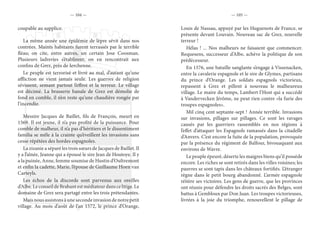 — 104 — — 105 —
coupable au supplice.
La même année une épidémie de lèpre sévit dans nos
contrées. Maints habitants furent terrassés par le terrible
fléau; on cite, entre autres, un certain Jose Coosman.
Plusieurs ladreries s’établirent; on en rencontrait aux
confins de Grez, près de Ierchenne.
Le peuple est terrorisé et livré au mal, d’autant qu’une
affliction ne vient jamais seule. Les guerres de religion
sévissent, semant partout l’effroi et la terreur. Le village
est décimé. La brasserie banale de Grez est démolie de
fond en comble, il n’en reste qu’une chaudière rongée par
l’incendie.
Messire Jacques de Baillet, fils de François, meurt en
1569. Il est jeune, il n’a pas profité de la puissance. Pour
comble de malheur, il n’a pas d’héritiers et le dissentiment
familia se mêle à la crainte qu’éveillent les invasions sans
cesse répétées des hordes espagnoles.
La zizanie a séparé les trois sœurs de Jacques de Baillet. Il
y a l’aînée, Jeanne qui a épousé le sire Jean de Houtoye. Il y
a la puinée, Anne, femme soumise de Hustin d’Oultremont
et enfin la cadette, Marie, l’épouse de Guillaume Hoen van
Carteyls.
Les échos de la discorde sont parvenus aux oreilles
d’Albe.LeconseildeBrabantestmédiateurdanscelitige.Le
domaine de Grez sera partagé entre les trois prétendantes.
Maisnousassistonsàunesecondeinvasiondenotrepetit
village. Au mois d’août de l’an 1572, le prince d’Orange,
Louis de Nassau, appuyé par les Huguenots de France, se
présente devant Louvain. Nouveau sac de Grez, nouvelle
terreur !
Hélas ! ... Nos malheurs ne faisaient que commencer.
Requesens, successeur d’Albe, achève la politique de son
prédécesseur.
En 1576, une bataille sanglante s’engage à Vissenacken,
entre la cavalerie espagnole et le sire de Glymes, partisans
du prince d’Orange. Les soldats espagnols victorieux,
repassent à Grez et pillent à nouveau le malheureux
village. Le maire du temps, Lambert l’Host qui a succédé
à Vandervecken Jérôme, ne peut rien contre «la furie des
troupes espagnoles».
Mil cinq cent septante-sept ! Année terrible. Invasions
sur invasions, pillages sur pillages. Ce sont les ravages
causés par les guerriers rassemblés en nos régions à
l’effet d’attaquer les Espagnols ramassés dans la citadelle
d’Anvers. C’est encore la fuite de la population, provoquée
par la présence du régiment de Balfour, bivouaquant aux
environs de Wavre.
Le peuple épeuré, déserte les maigres biens qu’il possède
encore. Les riches se sont retirés dans les villes voisines; les
pauvres se sont tapis dans les châteaux fortifiés. L’étranger
règne dans le petit bourg abandonné. L’armée espagnole
réitère ses victoires. Les gens de guerre, que les provinces
ont réunis pour défendre les droits sacrés des Belges, sont
battus à Gembloux par Don Juan. Les troupes victorieuses,
livrées à la joie du triomphe, renouvellent le pillage de
 