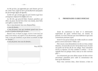 — 10 — — 11 —
Au blé qui lève, qui apprendra par cette histoire qu’il est
des contes vrais, et que les héros qui les illustrent sont parfois
des personnages dignes de légendes.
Au blé vert, qui conclura que nos actes restent et que leurs
conséquences dépassent les limites de la vie.
Au blé d’or, qui percevra dans l’unisson grandiose qui
s’élève du passé, l’accord ténu d’une voix éteinte, dont l’écho
seul suffira à ranimer l’éclat.
Oui, à vous j’ai pensé, tous ceux d’aujourd’hui...
A ceux de demain...
A vous j’ai pensé, ceux qui viendront quand nous serons
froids et à jamais étreints par la mort...
Puissiez-vous, en lisant ces pages, revivre à votre tour, nos
joies et nos transes, nos espoirs et nos déconvenues ; puissiez-
vous, ô ceux qui viendront, ne pas laisser accumuler la neige
sur nos pas ! ...
A vous j’ai pensé, tous ceux de demain...
Nory ZETTE.
I.	 PROMENADES À GREZ-DOICEAU
Avant de commencer la lente et si intéressante
exploration du passé, arrêtons-nous, un instant, au
présent, à ce Grez-Doiceau que nous habitons et que nous
connaissons pourtant si peu.
Serait-il vrai qu’un Grézien de vieille souche ne connût
point sa terre nourricière ? Hélas, oui !
Hier encore, nous demandions à un de ces vieux, rompu
d’années, s’il avait idée de tel et tel incident local, s’il avait
ouï parler de tel lieu-dit de son village. Nous entendons
encore sa réponse, à la fois candide et confuse : « Je me
rappelle bien de quelque chose, mais je ne m’en souviens
plus ! »
Les événements que nous allons essayer de faire revivre
nécessitent cependant pour cadre la connaissance des
lieux qu’ils illustrèrent.
Nous vous convions donc, chers lecteurs, à faire en
 
