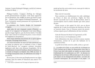 — 156 — — 157 —
Antoine, Comte d’Arberg de Valengin, veuf de la Comtesse
de Dion-le-Mont.
Philippe-Caroline, Comtesse d’Arberg de Valengin
perdit prématurément son mari. Cette dame appauvrie
par la Révolution, dut vendre ses biens qui furent acquis
par Charles-Louis-Auguste-Ferdinand-Emmanuel de
Looz Corswarem, ancien possesseur de la principauté de
Rheina-Wolbeck.
La puissance des Vanden Berghe de Limminghe
s’éteignait.
Après plus de cent cinquante années d’histoire, ces
dames et ces seigneurs ne laissaient à nos yeux éblouis,
que des images fugitives, que des formes fanées. C’est déjà
beau ! Que resterait-il vraiment du passé, si nous n’avions
nos seigneurs et nos princes ?
Nous avons entretenu nos lecteurs de ce qu’on appelait
à l’époque, l’Ermitage Saint-Pierre.
A la mort de l’ermite, les murs de l’asile abritèrent tout
un temps les pèlerins qui se rendaient à Grez, à l’autel
de Saint-Marcoul. Les voyageurs exténués trouvaient
également asile dans cette demeure hospitalière. De là,
probablement, le nom de Gasthuys, donné au hameau qui
avoisinait cet hospice ou hôpital. Vers 1800, les murs de
l’Ermitage menaçaient ruine, ils s’effritèrent et le temps fit
son œuvre.
De nos jours, il n’en reste que l’emplacement et un vague
souvenir. Sous les ruines on découvrit une source1
et il
1.  Cette source a alimenté tout un temps les Papeteries de Gas-
paraît qu’une des caves existe encore, mais que la voûte en
est recouverte de terre.
Mais voici le Concordat.
Nous assistons au rétablissement du culte catholique
en France et dans nos provinces. L’église de Grez
devient succursale de la cure de Beauvechain, dont la
circonscription avait la même étendue que notre justice
de paix.
Citons encore ce fait capital. En 1811, par un décret
impérial, du 15 août, les territoires de Doiceau et de Grez
se trouvent réunis. Grez et Doiceau eurent des procès-
verbaux séparés pour la délimitation de leur territoire.
Celui de Doiceau fut dressé le 22 germinal, an XII.
Celui de Grez, le 16 Vendémiaire an XIV.
Cette délimitation des deux territoires amena maintes
réclamations, surtout de la part des habitants de la
commune de Biez.
Le préfet de la Dyle avisé du conflit, arrêta ce qui suit :
Le préfet de la Dyle, vu son arrêté du 14 frimaire an
XIV, portant que la ligne de démarcation entre Biez et
Grez reste fixée telle qu’elle est établie au procès-verbal
délimitatif du 16 vendémiaire an XIV - la décision de
l’Empereur du 10 mars 1806 portant que S. M. se réserve
de statuer sur les changements des limites - sur l’avis des
conseils municipaux, du sous-préfet et du préfet; - la
tuche.
 