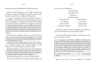 — 168 — — 169 —
formant un total extraordinaire de 1408 nécessiteux.
Avant de voir disparaître notre vieille Société Saint
Georges, convions nos lecteurs à une des fêtes que cette
ancienne corporation avait le cachet d’organiser.
La perche, surmontée de son perroquet, domine la
Grand’Place. Une foule joyeuse entoure quelques tireurs
armés de l’arbalète. Le village entier suit des yeux la flèche
qu’une main experte a lancée et que nargue le perroquet
écarlate, fièrement stable. Un trait a touché l’impertinent.
Les bravos éclatent. Fausse alerte. Et les cris et les rires
d’égrener leur claires sonorités. Un roulement de tambour.
L’oiseau est décroché, et l’adroit tireur est déclaré le roi du
Serment.
Un plantureux bourgeois s’avance, un plat d’étain à la
main; c’est le vainqueur de l’année précédente. Il a charge
d’octroyer à son successeur le titre qu’il détient. La royauté
n’est pas héréditaire à Grez.
Quelques-uns de ces plats d’étain étaient encore visible,
il y a quelques années, chez Caroline Rigaux, qui les
détenait de son aïeul Guillaume-Joseph Thibou.
Monsieur Charles Le Lorrain, le dévoué secrétaire actuel
de la Société Saint-Georges de qui nous tenons d’ailleurs
certains de ces détails, nous a assuré que ces reliques d’un
cher passé étaient la possession d’un Liégeois.
Des démarches pour les recouvrer n’ont pas abouti.
Voici un fac-similé des inscriptions qu’on pouvait lire
sur chacun des ces plateaux :
Prix du Roi de
l’an MDCCCVI
Donné par
M. Pierre Hugo.
Prix donné par
J.-B. Maricq
roi de l’an 1807
à Guillaume Thibou
Plat donné par
J.-B. Maricq
roi du serment
de Grez 1810
La perche cambrée sur notre Grand’Place fut enlevée en
1826, à la suite des faits que nous allons relater.
Le 24 août 1826, l’Administration communale de Grez
recevait la lettre suivante :
Le soussigné, Jean-François Thibou, charron sur la
place de Grez, prie Monsieur le Bourgmestre du dit lieu, de
vouloir empêcher que la perche du Serment de St-Georges
qui existe sur la place du dit lieu, démontée en ce moment,
ne soit plus rétablie pour en faire usage sur la place, à
cause du grand dommage que les flèches, tombant sur la
toiture de son bâtiment, causent à ses pannes.
Grez, le 23 août 1823.		 (s) Jean-François
Thibou.
Après avoir tenu la cause en délibéré, le Conseil
 