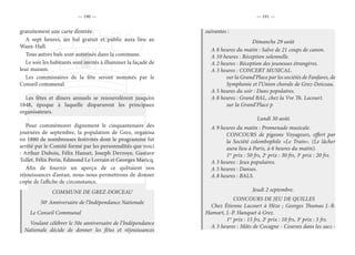 — 190 — — 191 —
gratuitement une carte d’entrée.
A sept heures, un bal gratuit et public aura lieu au
Waux-Hall.
Tous autres bals sont autorisés dans la commune.
Le soir les habitants sont invités à illuminer la façade de
leur maison.
Les commissaires de la fête seront nommés par le
Conseil communal.
Les fêtes et dîners annuels se renouvelèrent jusqu’en
1848, époque à laquelle disparurent les principaux
organisateurs.
Pour commémorer dignement le cinquantenaire des
journées de septembre, la population de Grez, organisa
en 1880 de nombreuses festivités dont le programme fut
arrêté par le Comité formé par les personnalités que voici
: Arthur Dubois, Félix Hanset, Joseph Devroye, Gustave
Tollet, Félix Perin, Edmond Le Lorrain et Georges Maricq.
Afin de fournir un aperçu de ce qu’étaient nos
réjouissances d’antan, nous nous permettrons de donner
copie de l’affiche de circonstance.
COMMUNE DE GREZ-DOICEAU
50e
Anniversaire de l’Indépendance Nationale
Le Conseil Communal
Voulant célébrer le 50e anniversaire de l’Indépendance
Nationale décide de donner les fêtes et réjouissances
suivantes :
Dimanche 29 août
A 8 heures du matin : Salve de 21 coups de canon.
A 10 heures : Réception solennelle.
A 2 heures : Réception des jeunesses étrangères.
A 3 heures : CONCERT MUSICAL.
sur la Grand’Place par les sociétés de Fanfares, de
Symphonie et l’Union chorale de Grez-Doiceau.
A 5 heures du soir : Dans populaires.
A 8 heures : Grand BAL, chez la Vve Th. Lacourt.
sur la Grand’Place p
Lundi 30 août.
A 9 heures du matin : Promenade musicale.
CONCOURS de pigeons Voyageurs, offert par
la Société colombophile «Le Train». (Le lâcher
aura lieu à Paris, à 6 heures du matin).
1er
prix : 50 frs, 2e
prix : 30 frs, 3e
prix : 20 frs.
A 3 heures : Jeux populaires.
A 5 heures : Danses.
A 8 heures : BALS.
Jeudi 2 septembre.
CONCOURS DE JEU DE QUILLES
Chez Étienne Lacourt à Hèze ; Georges Thumas J.-B.
Hamart, J.-P. Hanquet à Grez.
1er
prix : 15 frs, 2e
prix : 10 frs, 3e
prix : 5 frs.
A 3 heures : Mâts de Cocagne - Courses dans les sacs -
 