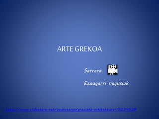 ARTE GREKOA 
Sarrera 
Ezaugarri nagusiak 
http://www.slideshare.net/asunasenjo/greziako-arkitektura-15234538 
 