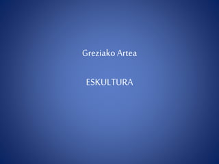 Greziako Artea 
ESKULTURA 
 
