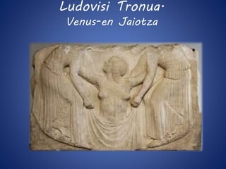 Ludovisi Tronua. 
Venus-en Jaiotza 
 