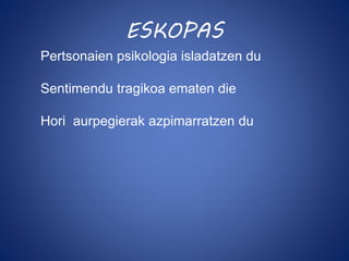 ESKOPAS 
Pertsonaien psikologia isladatzen du 
Sentimendu tragikoa ematen die 
Hori aurpegierak azpimarratzen du 
 