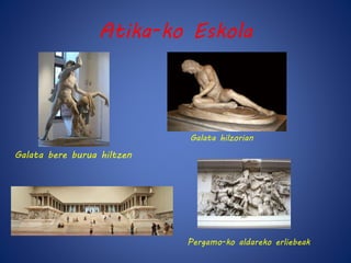 Atika-ko Eskola 
Galata bere burua hiltzen 
Galata hilzorian 
Pergamo-ko aldareko erliebeak 
 