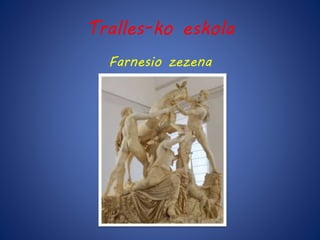 Tralles-ko eskola 
Farnesio zezena 
 
