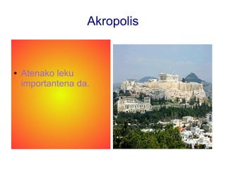 Akropolis
● Atenako leku
importantena da.
 