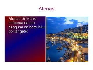 Atenas
● Atenas Greziako
hiriburua da eta
ezaguna da bere leku
politengatik
 
