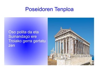 Poseidoren Tenploa
Oso polita da eta
Suinandago ere
Troiako gerra gertatu
zen
 