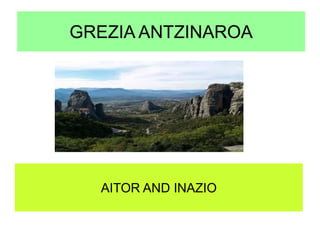 GREZIA ANTZINAROA




  AITOR AND INAZIO
 