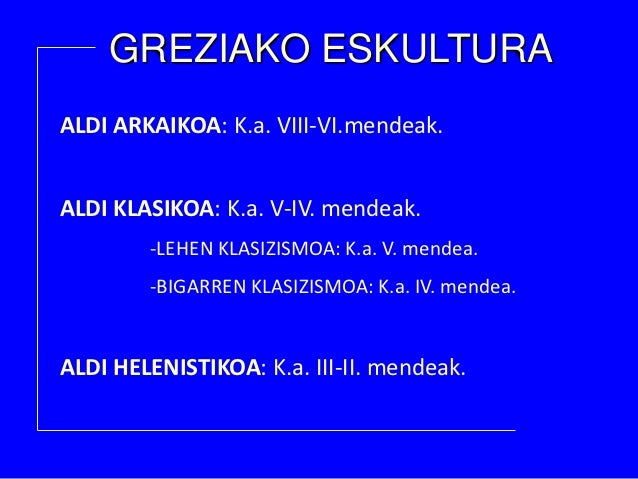 GREZIAKO ESKULTURAALDI ARKAIKOA: K.a. VIII-VI.mendeak.ALDI KLASIKOA: K.a. V-IV. mendeak. -LEHEN KLASIZISMOA: K.a. V...