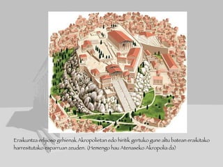 Eraikuntza erlijioso gehienak Akropolietan edo hiritik gertuko gune altu batean eraikitako harresitutako esparruan zeuden. (Hemengo hau Atenaseko Akropolia da) 