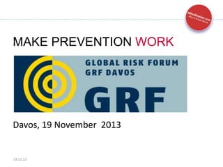 MAKE PREVENTION WORK

Davos, 19 November 2013

19.11.13

1

 