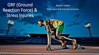 GRF (Ground
Reaction Force) &
Stress Injuries
Alpesh Jadhav
B.Sc. Sports & Exercise Sciences
 